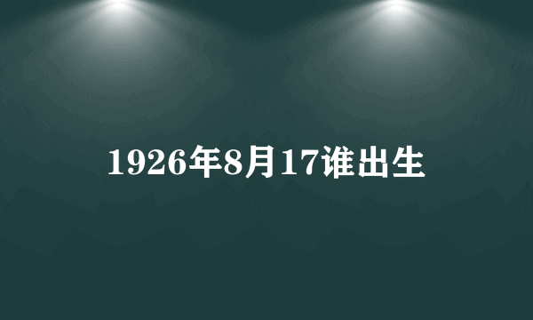 1926年8月17谁出生