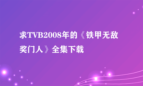 求TVB2008年的《铁甲无敌奖门人》全集下载