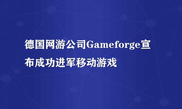 德国网游公司Gameforge宣布成功进军移动游戏