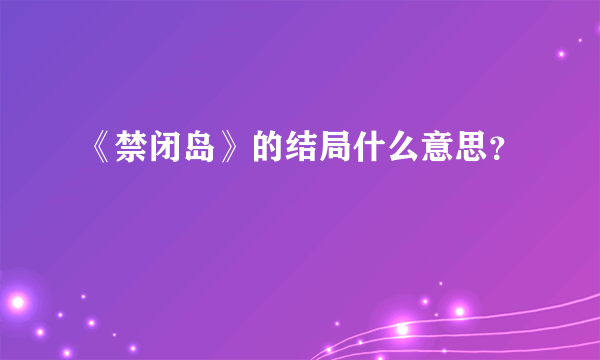 《禁闭岛》的结局什么意思？