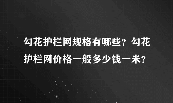 勾花护栏网规格有哪些？勾花护栏网价格一般多少钱一米？