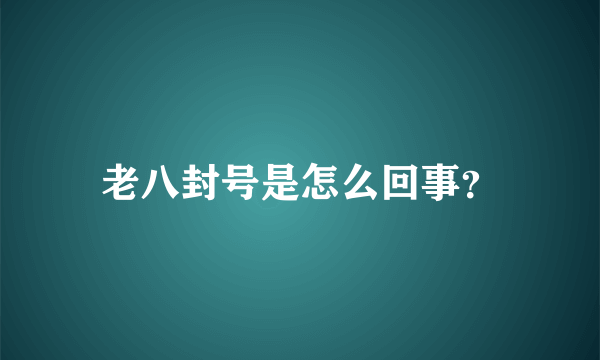 老八封号是怎么回事？