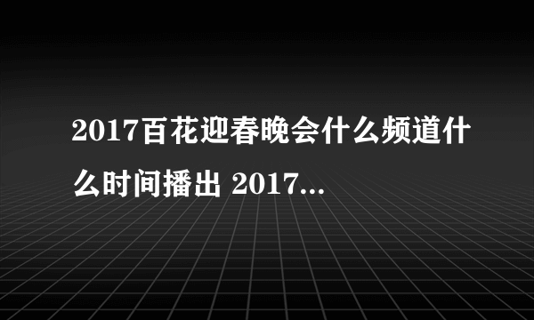 2017百花迎春晚会什么频道什么时间播出 2017百花迎春晚会什么频道什么时间播出