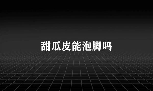 甜瓜皮能泡脚吗