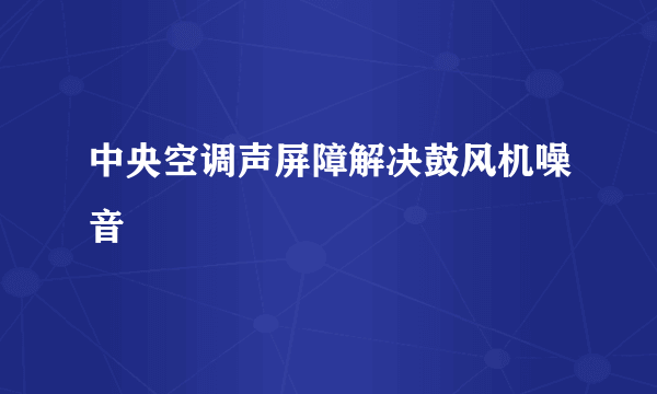 中央空调声屏障解决鼓风机噪音