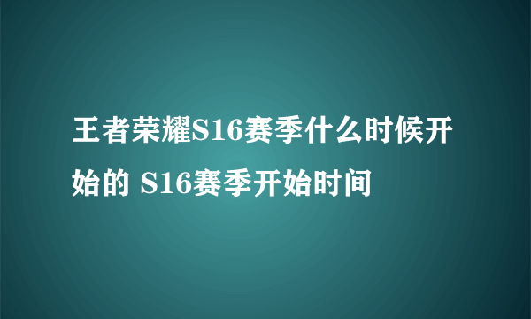 王者荣耀S16赛季什么时候开始的 S16赛季开始时间