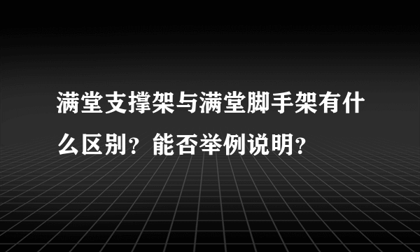 满堂支撑架与满堂脚手架有什么区别？能否举例说明？