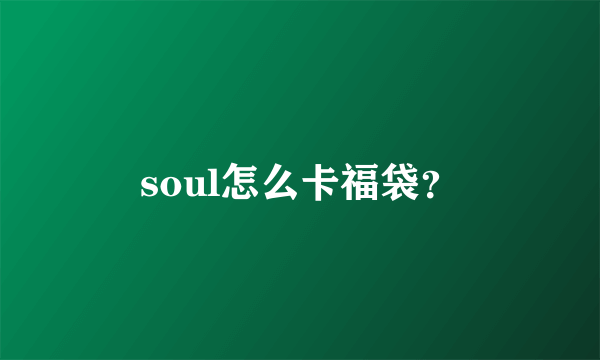 soul怎么卡福袋？