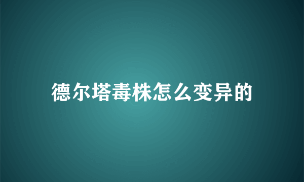 德尔塔毒株怎么变异的