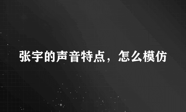 张宇的声音特点，怎么模仿