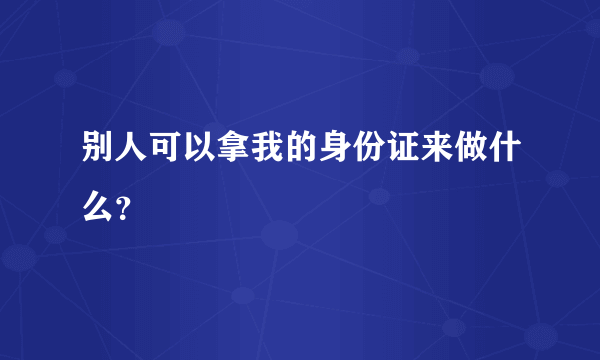 别人可以拿我的身份证来做什么？