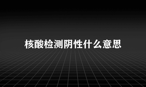 核酸检测阴性什么意思