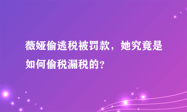 薇娅偷逃税被罚款，她究竟是如何偷税漏税的？