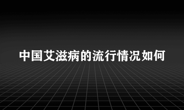 中国艾滋病的流行情况如何