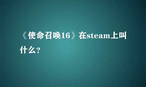 《使命召唤16》在steam上叫什么？