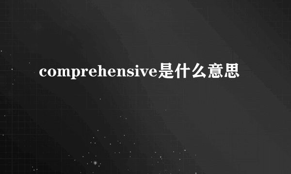 comprehensive是什么意思