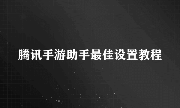 腾讯手游助手最佳设置教程