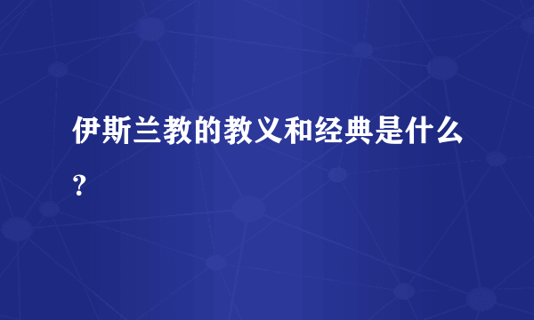 伊斯兰教的教义和经典是什么？