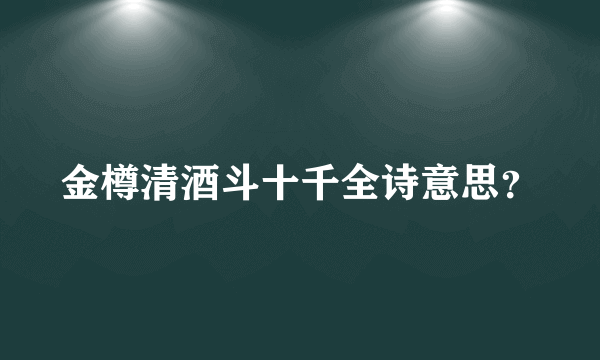 金樽清酒斗十千全诗意思？