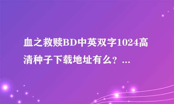 血之救赎BD中英双字1024高清种子下载地址有么？好东西大家分享