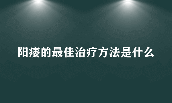 阳痿的最佳治疗方法是什么