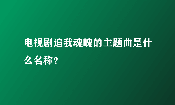 电视剧追我魂魄的主题曲是什么名称？