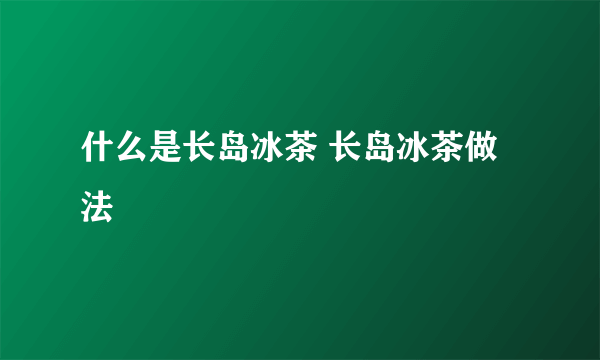 什么是长岛冰茶 长岛冰茶做法