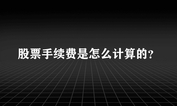 股票手续费是怎么计算的？