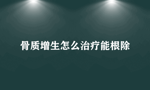 骨质增生怎么治疗能根除