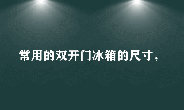 常用的双开门冰箱的尺寸，