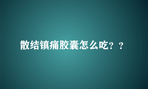 散结镇痛胶囊怎么吃？？