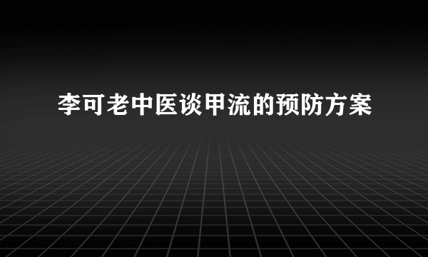 李可老中医谈甲流的预防方案