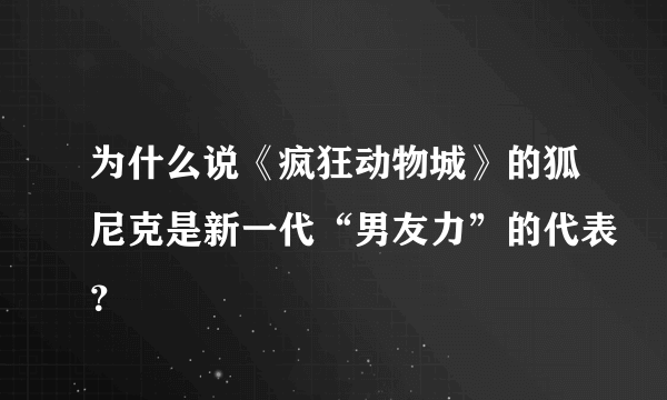 为什么说《疯狂动物城》的狐尼克是新一代“男友力”的代表？