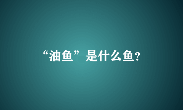 “油鱼”是什么鱼？