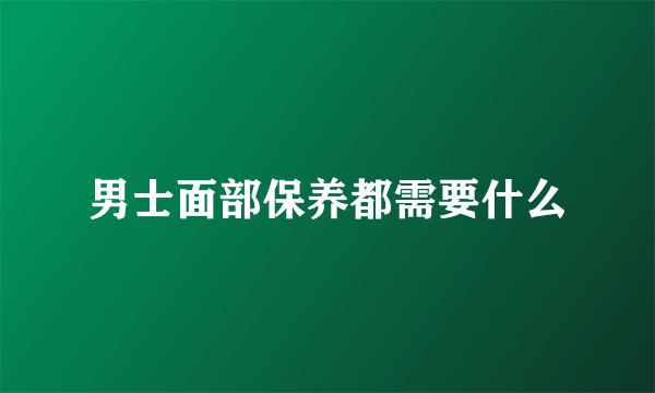 男士面部保养都需要什么