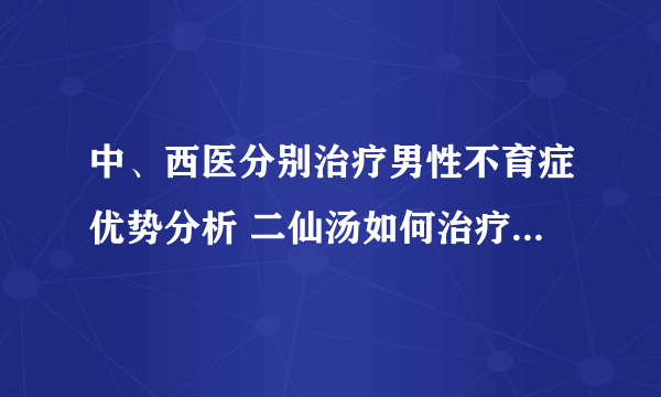 中、西医分别治疗男性不育症优势分析 二仙汤如何治疗男性不育症