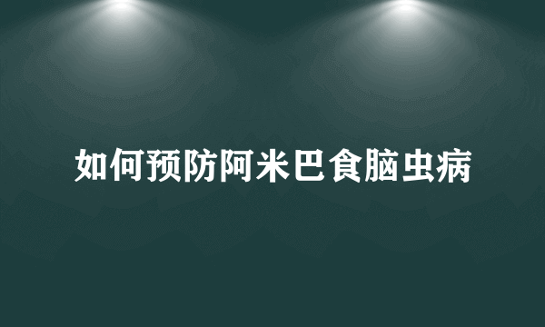 如何预防阿米巴食脑虫病