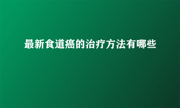 最新食道癌的治疗方法有哪些