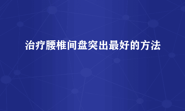 治疗腰椎间盘突出最好的方法