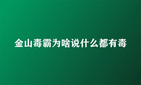 金山毒霸为啥说什么都有毒