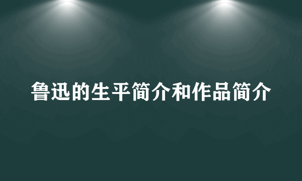 鲁迅的生平简介和作品简介