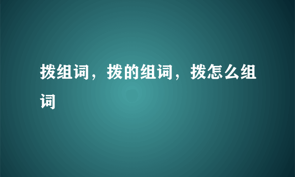 拨组词，拨的组词，拨怎么组词