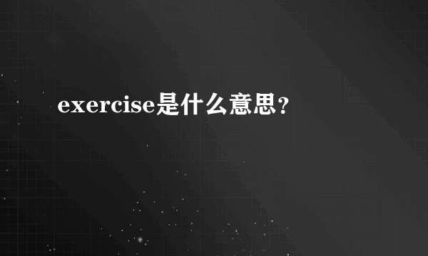 exercise是什么意思？