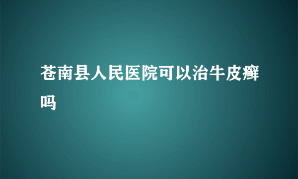 苍南县人民医院可以治牛皮癣吗