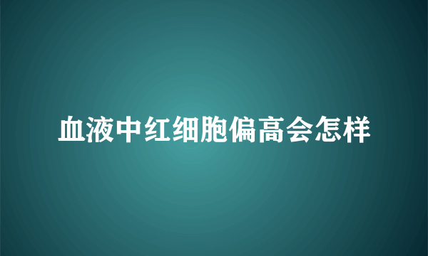 血液中红细胞偏高会怎样