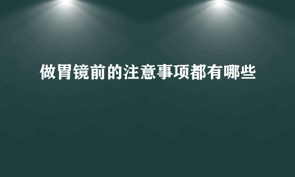 做胃镜前的注意事项都有哪些