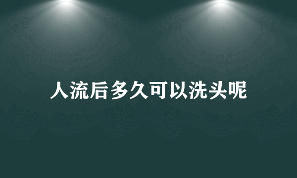 人流后多久可以洗头呢