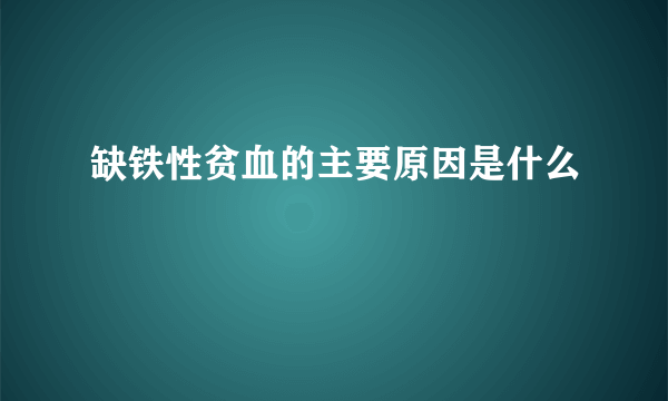 缺铁性贫血的主要原因是什么