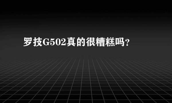 罗技G502真的很糟糕吗？