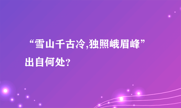 “雪山千古冷,独照峨眉峰”出自何处？